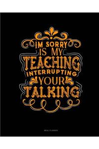 Im Sorry Is My Teaching Interrupting Your Talking