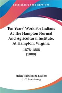 Ten Years' Work For Indians At The Hampton Normal And Agricultural Institute, At Hampton, Virginia