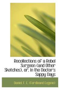 Recollections of a Rebel Surgeon (and Other Sketches), Or, in the Doctor's Sappy Days