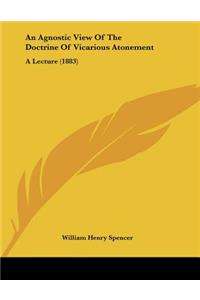 An Agnostic View Of The Doctrine Of Vicarious Atonement