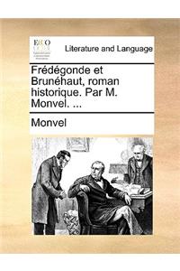 Frdgonde Et Brunhaut, Roman Historique. Par M. Monvel. ...