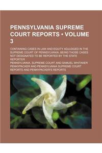 Pennsylvania Supreme Court Reports (Volume 3); Containing Cases in Law and Equity Adjudged in the Supreme Court of Pennsylvania, Being Those Cases Not Designated to Be Reported by the State Reporter