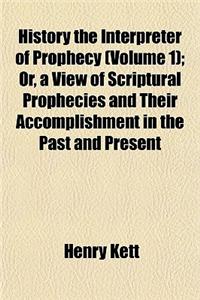 History the Interpreter of Prophecy Volume 1; Or, a View of Scriptural Prophecies and Their Accomplishment in the Past and Present Occurrences of the