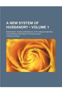 A New System of Husbandry (Volume 1); From Many Years Experience, with Tables Shewing the Expence and Profit of Each Crop