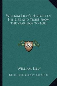 William Lilly's History of His Life and Times from the Year 1602 to 1681