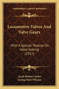 Locomotive Valves And Valve Gears: With A Special Treatise On Valve Setting (1917)
