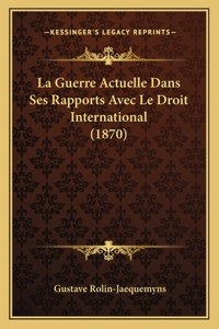 La Guerre Actuelle Dans Ses Rapports Avec Le Droit International (1870)