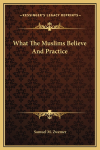 What The Muslims Believe And Practice