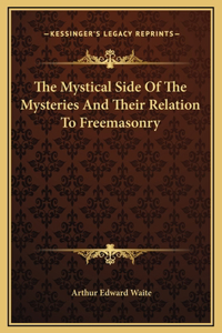The Mystical Side Of The Mysteries And Their Relation To Freemasonry