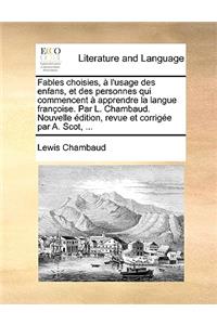 Fables Choisies, L'Usage Des Enfans, Et Des Personnes Qui Commencent Apprendre La Langue Franoise. Par L. Chambaud. Nouvelle Dition, Revue Et Corrige Par A. Scot, ...