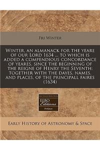 Winter, an Almanack for the Yeare of Our Lord 1634 ... to Which Is Added a Compendious Concordance of Yeares, Since the Beginning of the Reigne of Henry the Seventh