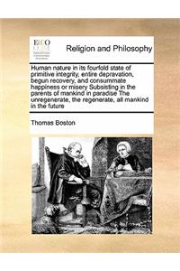 Human nature in its fourfold state of primitive integrity, entire depravation, begun recovery, and consummate happiness or misery Subsisting in the parents of mankind in paradise The unregenerate, the regenerate, all mankind in the future