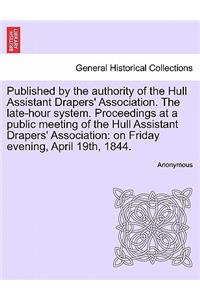 Published by the Authority of the Hull Assistant Drapers' Association. the Late-Hour System. Proceedings at a Public Meeting of the Hull Assistant Drapers' Association