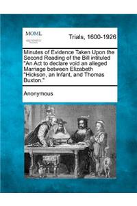 Minutes of Evidence Taken Upon the Second Reading of the Bill Intituled "An ACT to Declare Void an Alleged Marriage Between Elizabeth "Hickson, an Infant, and Thomas Buxton."