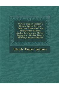 Ulrich Jasper Seetzen's Reisen Durch Syrien, Palastina, Phonicien, Die Transjordan-Lander, Arabia Petraea Und Unter-Aegypten, Vierter Band