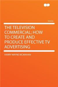 The Television Commercial; How to Create and Produce Effective TV Advertising