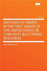 Sketches of Debate in the First Senate of the United States, in 1789-90/91 [electronic Resource]
