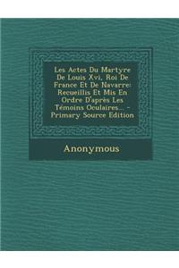 Les Actes Du Martyre De Louis Xvi, Roi De France Et De Navarre