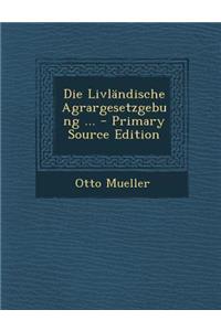 Die Livlandische Agrargesetzgebung ... - Primary Source Edition