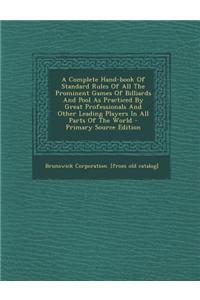 A Complete Hand-Book of Standard Rules of All the Prominent Games of Billiards and Pool as Practiced by Great Professionals and Other Leading Player