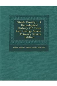 Steele Family.: A Genealogical History of John and George Steele...