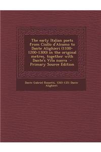 The Early Italian Poets from Ciullo D'Alcamo to Dante Alighieri (1100-1200-1300) in the Original Metres, Together with Dante's Vita Nuova