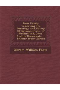 Foote Family, Comprising the Genealogy and History of Nathaniel Foote, of Wethersfield, Conn., and His Descendants. Volume 1 of 2 Primary Source Edition