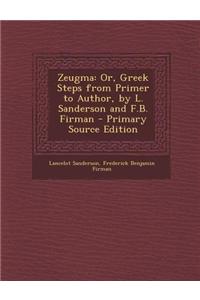 Zeugma: Or, Greek Steps from Primer to Author, by L. Sanderson and F.B. Firman - Primary Source Edition