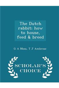 The Dutch Rabbit; How to House, Feed & Breed - Scholar's Choice Edition