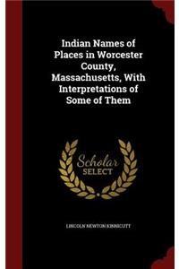 Indian Names of Places in Worcester County, Massachusetts, With Interpretations of Some of Them