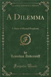 A Dilemma: A Story of Mental Perplexity (Classic Reprint)