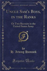 Uncle Sam's Boys, in the Ranks: Or Two Recruits in the United States Army (Classic Reprint)