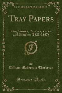 Tray Papers: Being Stories, Reviews, Verses, and Sketches (1821-1847) (Classic Reprint)