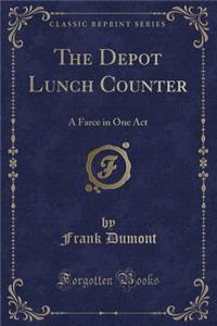 The Depot Lunch Counter: A Farce in One Act (Classic Reprint)