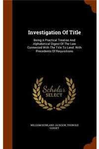 Investigation Of Title: Being A Practical Treatise And Alphabetical Digest Of The Law Connected With The Title To Land. With Precedents Of Requisitions