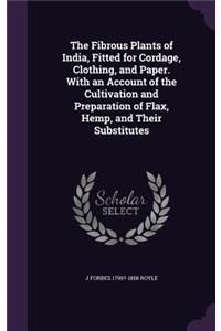 The Fibrous Plants of India, Fitted for Cordage, Clothing, and Paper. With an Account of the Cultivation and Preparation of Flax, Hemp, and Their Substitutes