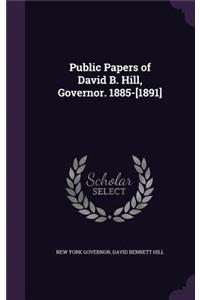 Public Papers of David B. Hill, Governor. 1885-[1891]