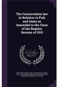 The Conservation law in Relation to Fish and Game as Amended to the Close of the Regular Session of 1919