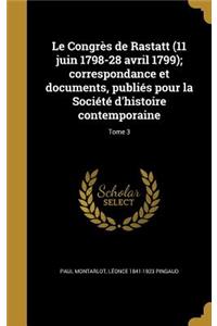 Le Congres de Rastatt (11 Juin 1798-28 Avril 1799); Correspondance Et Documents, Publies Pour La Societe D'Histoire Contemporaine; Tome 3