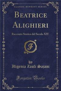 Beatrice Alighieri: Racconto Storico del Secolo XIV (Classic Reprint)