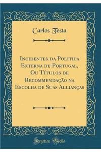 Incidentes Da Politica Externa de Portugal, Ou TÃ­tulos de RecommendaÃ§Ã£o Na Escolha de Suas AllianÃ§as (Classic Reprint)