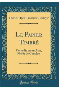 Le Papier Timbrï¿½: Comï¿½die En Un Acte, Mï¿½lï¿½e de Couplets (Classic Reprint)