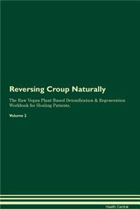 Reversing Croup Naturally The Raw Vegan Plant-Based Detoxification & Regeneration Workbook for Healing Patients. Volume 2