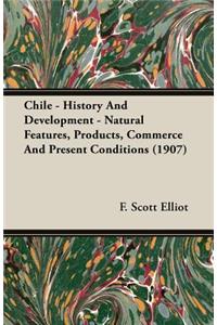 Chile - History and Development - Natural Features, Products, Commerce and Present Conditions (1907)