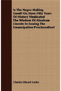 Is the Negro Making Good? Or, Have Fifty Years of History Vindicated the Wisdom of Abraham Lincoln in Issuing the Emancipation Proclamation?