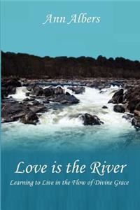 Love Is the River: Learning to Live in the Flow of Divine Grace