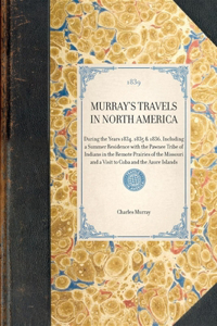 MURRAY'S TRAVELS IN NORTH AMERICA During the Years 1834, 1835 & 1836, Including a Summer Residence with the Pawnee Tribe of Indians in the Remote Prairies of the Missouri and a Visit to Cuba and the Azore Islands