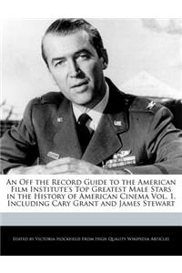 An Off the Record Guide to the American Film Institute's Top Greatest Male Stars in the History of American Cinema Vol. 1, Including Cary Grant and James Stewart