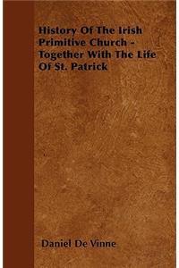 History Of The Irish Primitive Church - Together With The Life Of St. Patrick