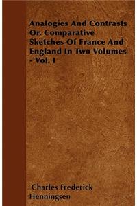 Analogies and Contrasts - Or, Comparative Sketches of France and England in Two Volumes - Vol. I